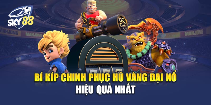 Hũ Vàng Đại Nổ 2 Bí Kíp Chinh Phục Hũ Vàng Đại Nổ Hiệu Quả Nhất