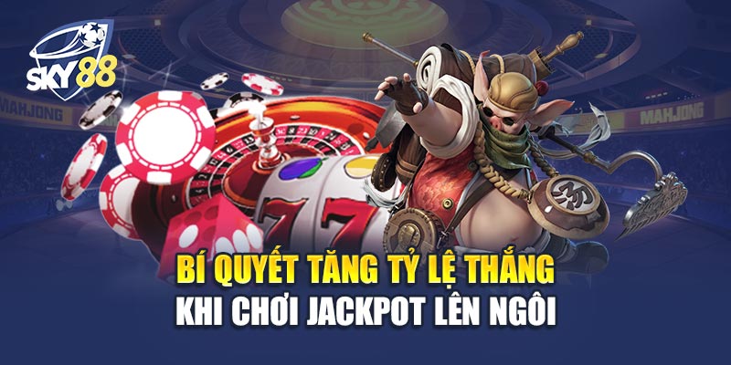 Bí Quyết Tăng Tỷ Lệ Thắng Khi Chơi Jackpot Lên Ngôi