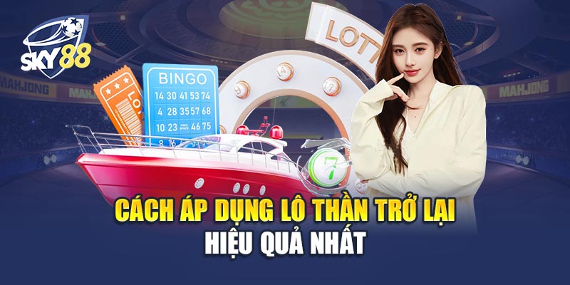 Cách Áp Dụng Lô Thần Trở Lại Hiệu Quả Nhất