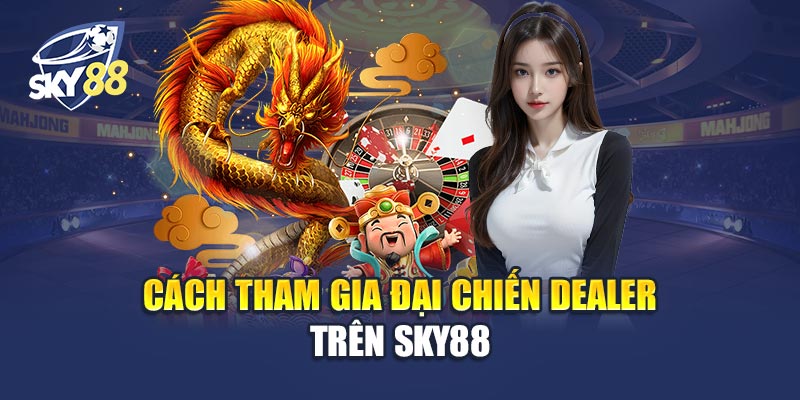 Đại Chiến Dealer 2 Cách Tham Gia Đại Chiến Dealer Trên Sky88