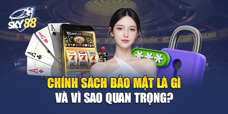 Chính Sách Bảo Mật Là Gì Và Vì Sao Lại Rất Quan Trọng?