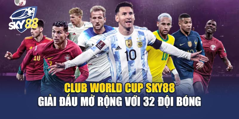 Club World Cup Sky88 1 Club World Cup Sky88 – Giải Đấu Mở Rộng Với 32 Đội Bóng
