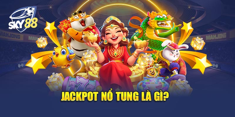 Jackpot Nổ Tung Là Gì? Hiểu Biết Cơ Hội Thắng Lớn