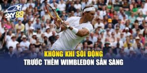 Wimbledon Sẵn Sàng - Chuẩn Bị Từ 30 Jun-13 Jul Tại London