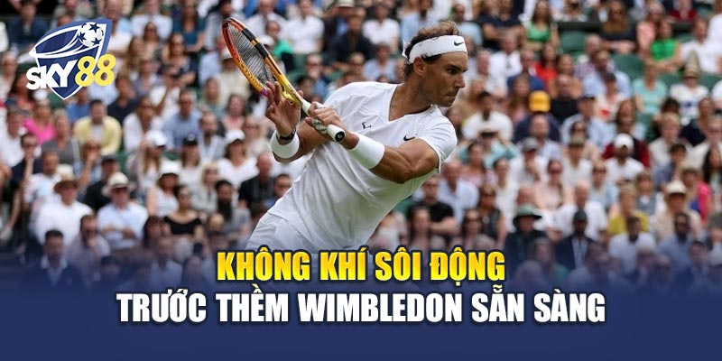 Wimbledon Sẵn Sàng 1 Không khí sôi động trước thềm Wimbledon Sẵn Sàng