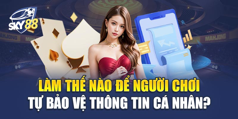 Làm Thế Nào Để Người Chơi Tự Bảo Vệ Thông Tin Cá Nhân?