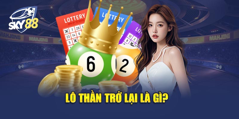 Lô Thần Trở Lại Là Gì? Tầm Ảnh Hưởng Đến Người Chơi