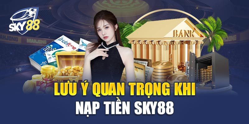 Lưu Ý Quan Trọng Khi Nạp Tiền Sky88