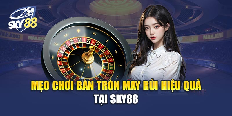 Bàn Tròn May Rủi 3 Mẹo Chơi Bàn Tròn May Rủi Hiệu Quả Tại Sky88