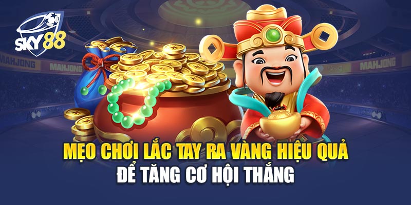 Lắc Tay Ra Vàng 3 Mẹo Chơi Lắc Tay Ra Vàng Hiệu Quả Để Tăng Cơ Hội Thắng