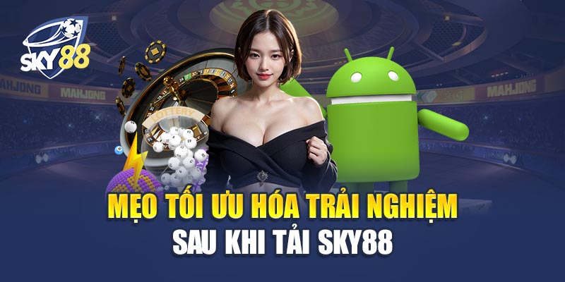Tải Sky88 - Bước Đệm Vào Thế Giới Cá Cược Trực Tuyến 3 Mẹo Tối Ưu Hóa Trải Nghiệm Sau Khi Tải Sky88