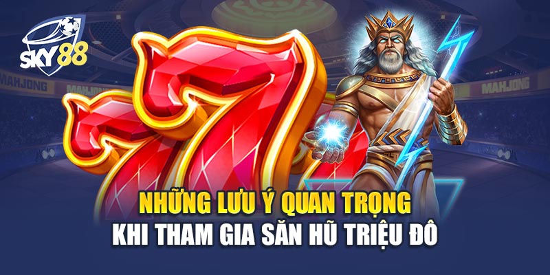 Săn Hũ Triệu Đô 3 Những Lưu Ý Quan Trọng Khi Tham Gia Săn Hũ Triệu Đô