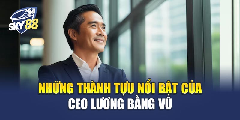 Những Thành Tựu Nổi Bật Của CEO Lương Bằng Vũ