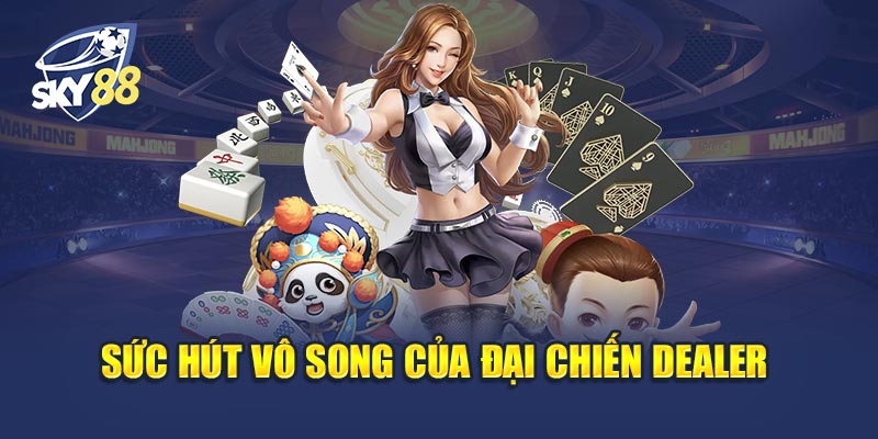 Đại Chiến Dealer 1 Sức Hút Vô Song Của Đại Chiến Dealer