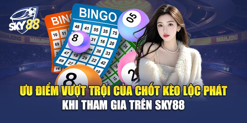 Chốt Kèo Lộc Phát 2 Ưu Điểm Vượt Trội Của Chốt Kèo Lộc Phát Khi Tham Gia Trên Sky88
