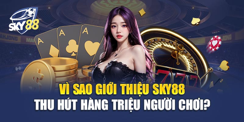Vì Sao Giới thiệu Sky88 Thu Hút Hàng Triệu Người Chơi?