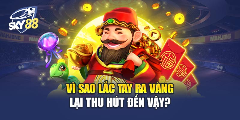 Lắc Tay Ra Vàng 2 Vì Sao Lắc Tay Ra Vàng Lại Thu Hút Đến Vậy?