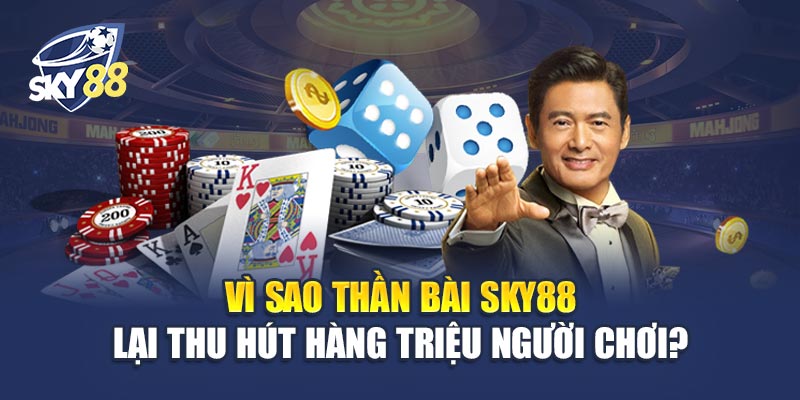 Thần Bài Sky88 1 Vì Sao Thần Bài Sky88 Lại Thu Hút Hàng Triệu Người Chơi?
