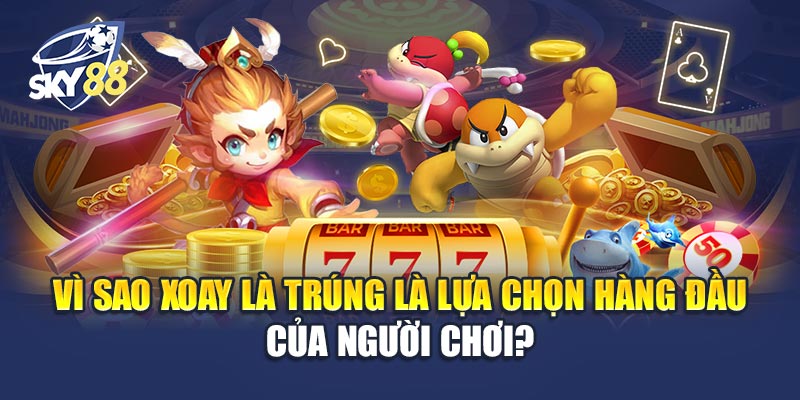 Xoay Là Trúng 2 Vì Sao Xoay Là Trúng Là Lựa Chọn Hàng Đầu Của Người Chơi?